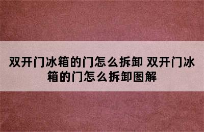 双开门冰箱的门怎么拆卸 双开门冰箱的门怎么拆卸图解